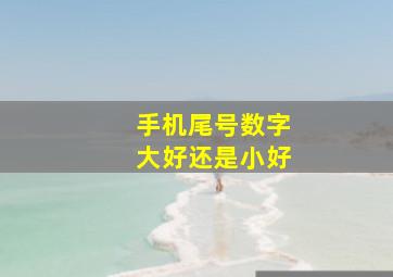 手机尾号数字大好还是小好