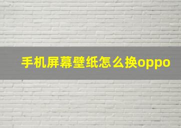 手机屏幕壁纸怎么换oppo