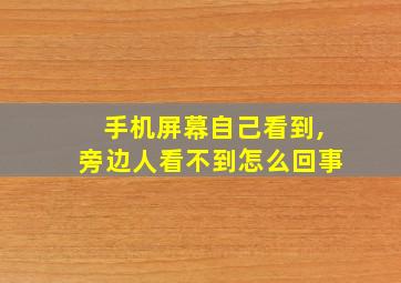 手机屏幕自己看到,旁边人看不到怎么回事