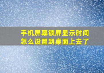 手机屏幕锁屏显示时间怎么设置到桌面上去了