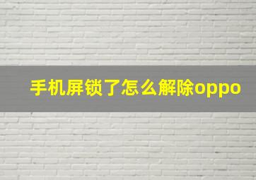 手机屏锁了怎么解除oppo