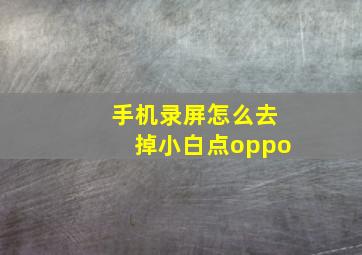 手机录屏怎么去掉小白点oppo