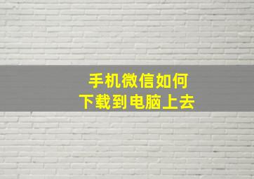 手机微信如何下载到电脑上去