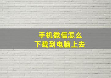 手机微信怎么下载到电脑上去