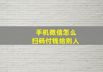 手机微信怎么扫码付钱给别人