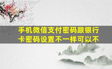 手机微信支付密码跟银行卡密码设置不一样可以不