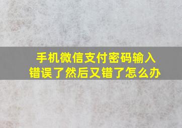 手机微信支付密码输入错误了然后又错了怎么办