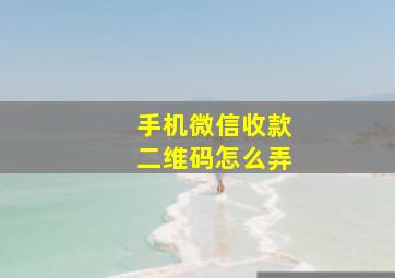 手机微信收款二维码怎么弄