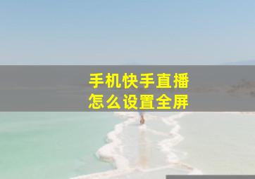 手机快手直播怎么设置全屏