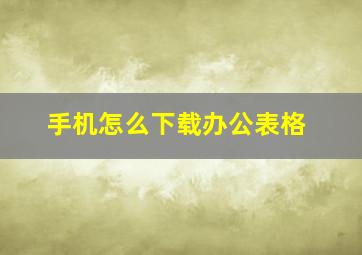 手机怎么下载办公表格