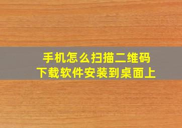 手机怎么扫描二维码下载软件安装到桌面上