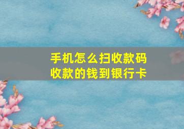 手机怎么扫收款码收款的钱到银行卡