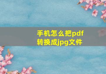 手机怎么把pdf转换成jpg文件