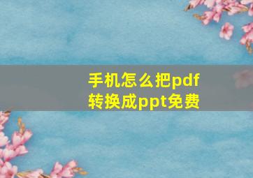 手机怎么把pdf转换成ppt免费