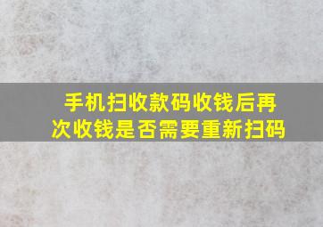 手机扫收款码收钱后再次收钱是否需要重新扫码