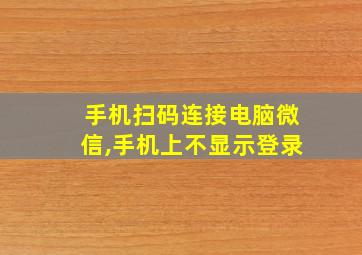 手机扫码连接电脑微信,手机上不显示登录