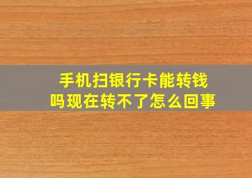 手机扫银行卡能转钱吗现在转不了怎么回事