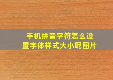 手机拼音字符怎么设置字体样式大小呢图片