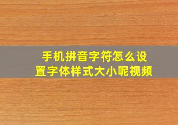 手机拼音字符怎么设置字体样式大小呢视频