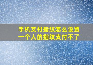 手机支付指纹怎么设置一个人的指纹支付不了