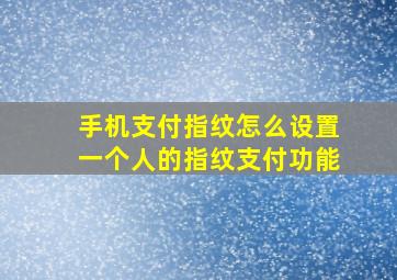 手机支付指纹怎么设置一个人的指纹支付功能