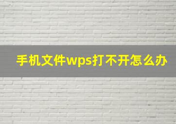 手机文件wps打不开怎么办