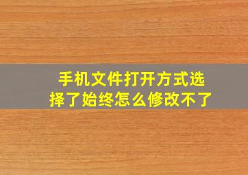 手机文件打开方式选择了始终怎么修改不了