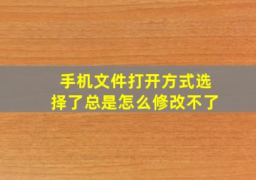 手机文件打开方式选择了总是怎么修改不了