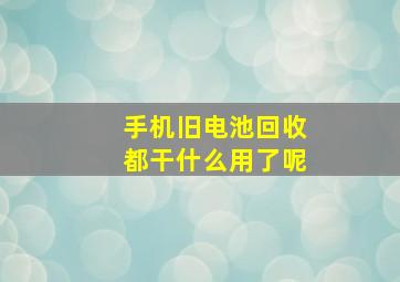 手机旧电池回收都干什么用了呢