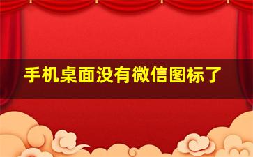 手机桌面没有微信图标了