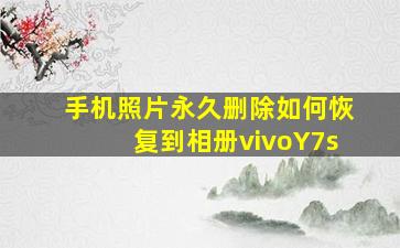 手机照片永久删除如何恢复到相册vivoY7s