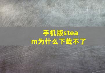 手机版steam为什么下载不了