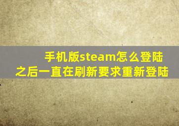 手机版steam怎么登陆之后一直在刷新要求重新登陆