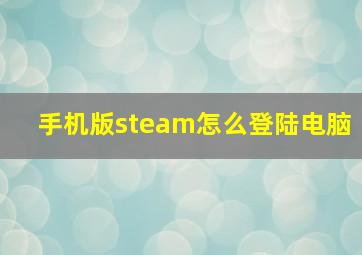 手机版steam怎么登陆电脑