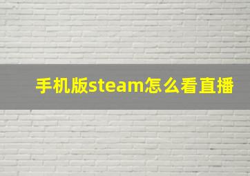 手机版steam怎么看直播