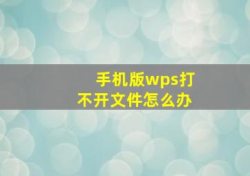 手机版wps打不开文件怎么办