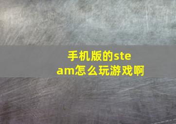 手机版的steam怎么玩游戏啊