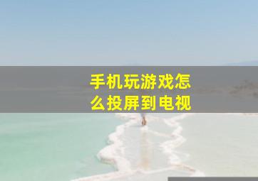 手机玩游戏怎么投屏到电视