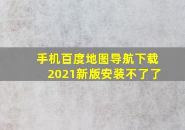 手机百度地图导航下载2021新版安装不了了