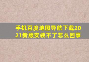 手机百度地图导航下载2021新版安装不了怎么回事