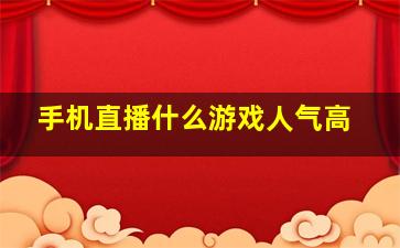 手机直播什么游戏人气高