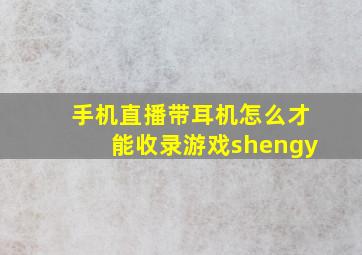 手机直播带耳机怎么才能收录游戏shengy