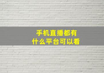 手机直播都有什么平台可以看