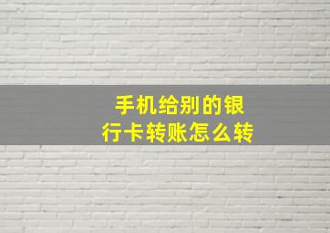 手机给别的银行卡转账怎么转