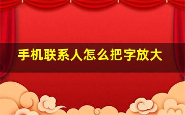 手机联系人怎么把字放大