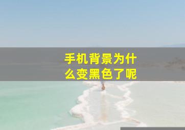 手机背景为什么变黑色了呢