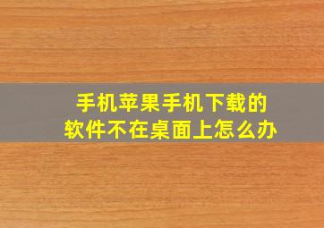 手机苹果手机下载的软件不在桌面上怎么办