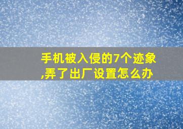 手机被入侵的7个迹象,弄了出厂设置怎么办