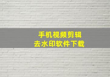 手机视频剪辑去水印软件下载