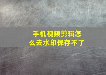 手机视频剪辑怎么去水印保存不了